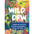 Wild Dfw: Explore the Amazing Nature in and Around Dallas-Fort Worth