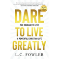 Dare to Live Greatly: The Courage to Live a Powerful Christian Life