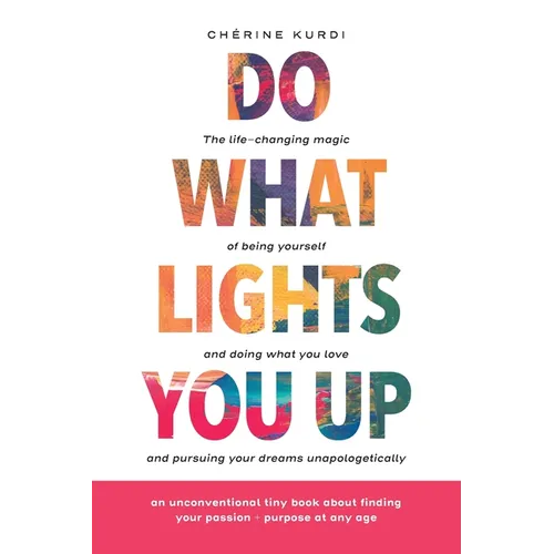 Do What Lights You Up: The life-changing magic of being yourself and doing what you love and pursuing your dreams unapologetically