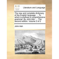The new and complete dictionary of the English language. ... To which is prefixed a comprehensive grammar. By John Ash, ... The second edition. Volume