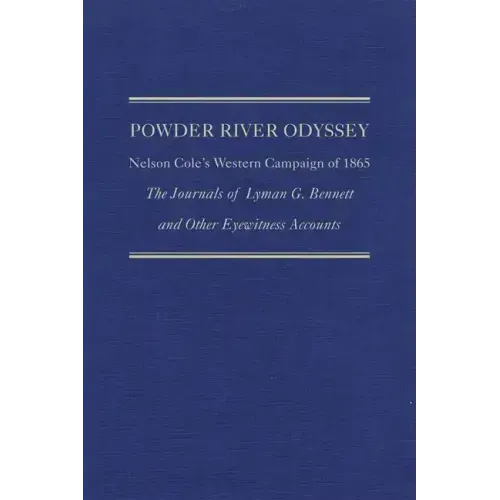 Powder River Odyssey: Nelson Cole's Western Campaign of 1865, the Journals of Lyman G. Bennett and Other Eyewitness Accounts