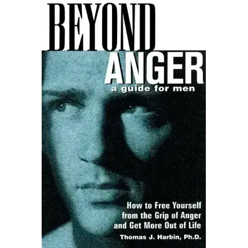 Beyond Anger: A Guide for Men: How to Free Yourself from the Grip of Anger and Get More Out of Life