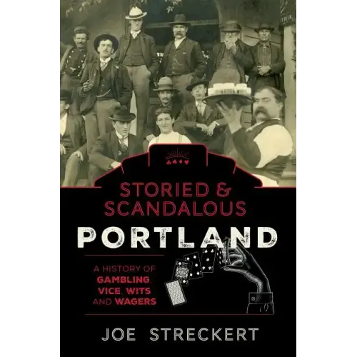 Storied & Scandalous Portland, Oregon: A History of Gambling, Vice, Wits, and Wagers
