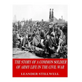 The Story of a Common Soldier of Army Life in the Civil War