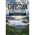 30 Days to Christian Meditation: Journey into Christian Mysticism to Discover Your Authentic New Life in Christ