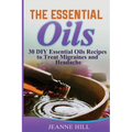 The Essential Oils: Complete Guide: 30 DIY Essential Oils Recipes to Treat Migraines and Headache
