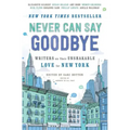 Never Can Say Goodbye: Writers on Their Unshakable Love for New York