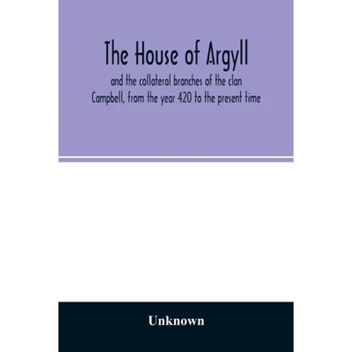 The house of Argyll and the collateral branches of the clan Campbell, from the year 420 to the present time
