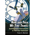 Now and Then We Time Travel: Visiting Pasts and Futures in Film and Television