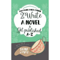 Everything U Need 2 Know 2 Write a Novel & Get Published A-Z