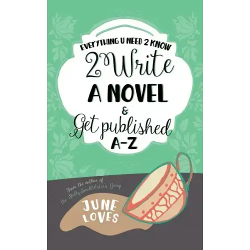 Everything U Need 2 Know 2 Write a Novel & Get Published A-Z