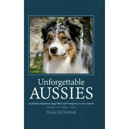 Unforgettable Aussies Volume II: Australian Shepherd Dogs Who Left Pawprints on Our Hearts