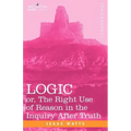 Logic: Or, the Right Use of Reason in the Inquiry After Truth
