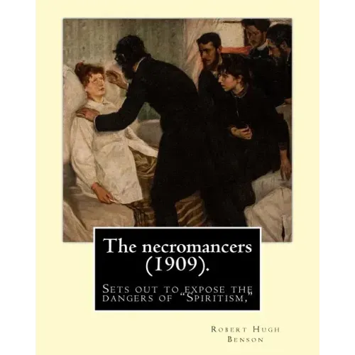 The necromancers (1909). By: Robert Hugh Benson: In THE NECROMANCERS Robert Hugh Benson sets out to expose the dangers of "Spiritism," interest in