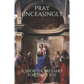 Pray Unceasingly: A Shorter Breviary for Daily Use