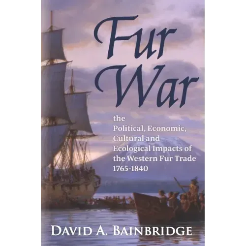 Fur War: The Political, Economic, Cultural and Ecological Impacts of the Western Fur Trade 1765-1840