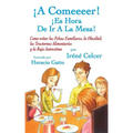 ¡A Comeeeer! ¡Es Hora De Ir A La Mesa! Como evitar las Peleas Familiares, la Obesidad, los Trastornos Alimentarios y la Baja Autoestima