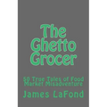 The Ghetto Grocer: 50 True Tales of Food Market Misadventure