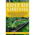 Raised Bed Gardening: The Essential Guide to Learn Everything about Raised Bed Gardens and how to Easily DIY to produce Homegrown Fresh and