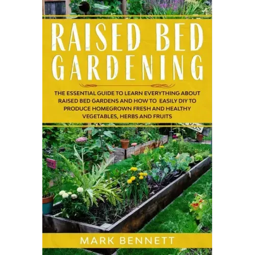 Raised Bed Gardening: The Essential Guide to Learn Everything about Raised Bed Gardens and how to Easily DIY to produce Homegrown Fresh and