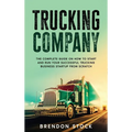 Trucking Company: The Complete Guide on How to Start and Run Your Successful Trucking Business Startup from Scratch