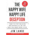 The Happy Wife Happy Life DECEPTION: How to Stop Walking on Eggshells & Be the Man You were Made to Be