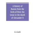 A history of Russia from the birth of Peter the Great to the death of Alexander II