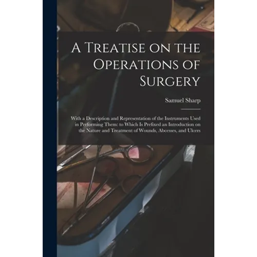 A Treatise on the Operations of Surgery: With a Description and Representation of the Instruments Used in Performing Them: to Which is Prefixed an Int