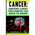 Cancer: Amazing Cures for Cancer You Need to Know