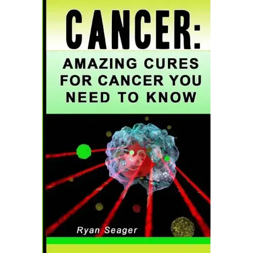 Cancer: Amazing Cures for Cancer You Need to Know