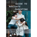 Guide To Navigate Parenting: Tremendous Uplifting Message For All New Parents Or Parents-To-Be: Parenting Books For Dads With Daughters