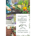 Container and Raised Bed Gardening for Beginners 2 Books in 1: An Easy Guide to Grow Fresh Organic Vegetables