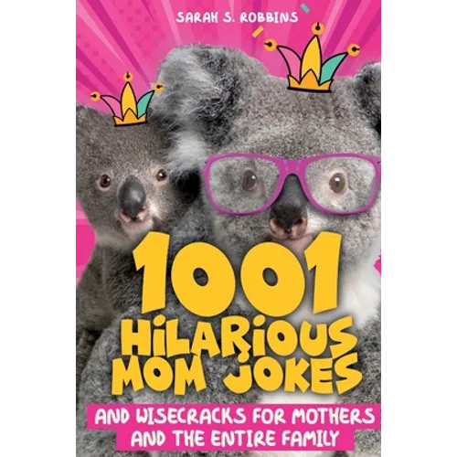 1001 Hilarious Mom Jokes and Wisecracks for Mothers and the Entire Family: Fresh One Liners, Knock Knock Jokes, Stupid Puns, Funny Wordplay and Knee S