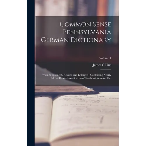 Common Sense Pennsylvania German Dictionary: With Supplement, Revised and Enlarged; Containing Nearly all the Pennsylvania German Words in Common Use;