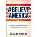 Believe America: How I Tried to End Mass Shootings and Accidentally Started a Cult Volume 65