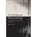 Victorian Negatives: Literary Culture and the Dark Side of Photography in the Nineteenth Century