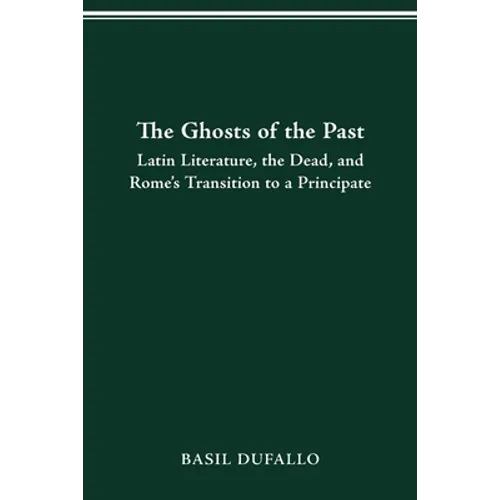 The Ghosts of the Past: Latin Literature, the Dead, and Rome's Transition to a Principate