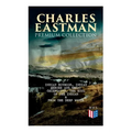 CHARLES EASTMAN Premium Collection: Indian Boyhood, Indian Heroes and Great Chieftains, The Soul of the Indian & From the Deep Woods to Civilization