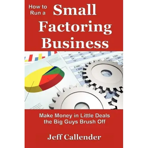 How to Run a Small Factoring Business: Make Money in Little Deals the Big Guys Brush Off