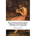 Myths That Every Child Should Know: A Selection Of The Classic Myths Of All Times For Young People
