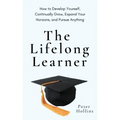 The Lifelong Learner: How to Develop Yourself, Continually Grow, Expand Your Horizons, and Pursue Anything