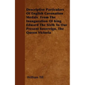 Descriptive Particulars Of English Coronation Medals From The Inauguration Of King Edward The Sixth To Our Present Sovereign, The Queen Victoria