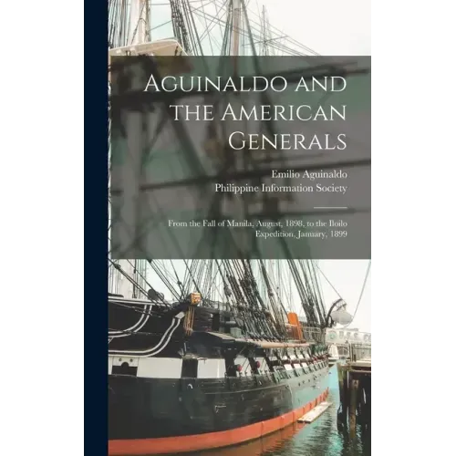 Aguinaldo and the American Generals: From the Fall of Manila, August, 1898, to the Iloilo Expedition, January, 1899