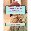 When I'm old, I shall wear purple.: Growing old with dignity and consciousness