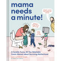 Mama Needs a Minute!: A Candid, Funny, All-Too-Relatable Comic Memoir about Surviving Motherhood