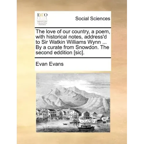 The Love of Our Country, a Poem, with Historical Notes, Address'd to Sir Watkin Williams Wynn ... by a Curate from Snowdon. the Second Eddition [sic].
