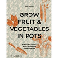 Grow Fruit & Vegetables in Pots: Planting Advice & Recipes from Great Dixter