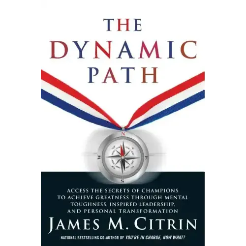 The Dynamic Path: Access the Secrets of Champions to Achieve Greatness Through Mental Toughness, Inspired Leadership and Personal Transformation