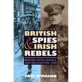 British Spies and Irish Rebels: British Intelligence and Ireland, 1916-1945