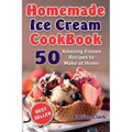 Homemade Ice Cream Cookbook: 50 Amazing Frozen Recipes to Make at Home (Ice Cream, Frozen Yogurt, Gelato, Granita)